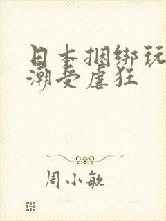 日本捆绑玩弄高潮受虐狂