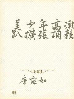 美少年高潮h跪趴扩张调教喷小说