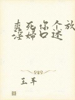 爽死你个放荡小淫妇口述