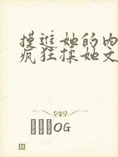 摸进她的内裤里疯狂揉她文章