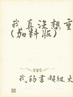 我真没想重生啊(加料版)
