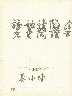 诱她情陷 全文免费阅读笔趣阁无弹窗