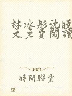 林冰彤沈晓啸全文免费阅读最新章节