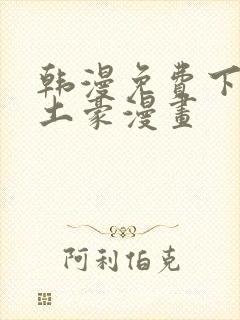 韩漫免费下拉式土豪漫画