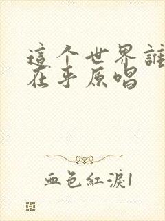 这个世界谁把我在乎原唱