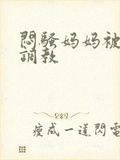 闷骚妈妈被主人调教