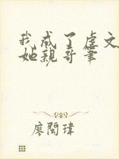 我成了虐文女主她亲哥笔