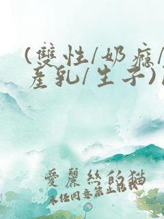 (双性/奶瘾/产乳/生子)囚