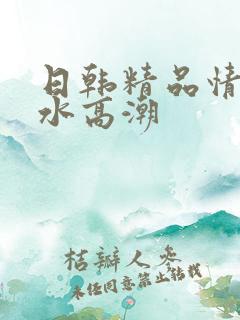 日韩精品情欲喷水高潮