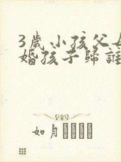 3岁小孩父母离婚孩子归谁