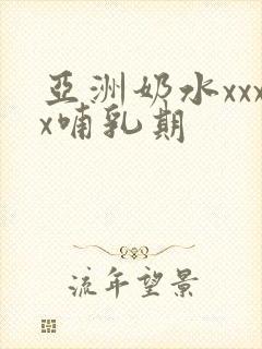 亚洲奶水xxxx哺乳期