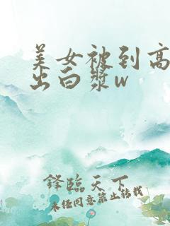 美女被到高潮喷出白浆w