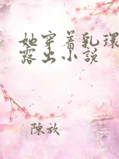 她穿着乳环蒂环露出小说