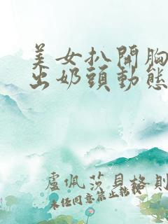 美女扒开胸罩露出奶头动态