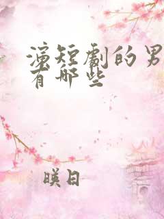 演短剧的男演员有哪些