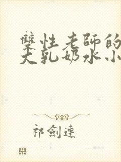 双性老师的丰满大乳奶水小说章节