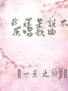 我还是说不出来原唱歌曲