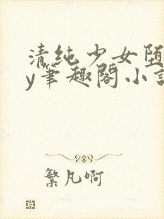 清纯少女堕落by笔趣阁小说