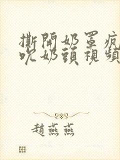 撕开奶罩疯狂揉吮奶头视频