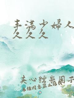 丰满少妇人妻久久久久