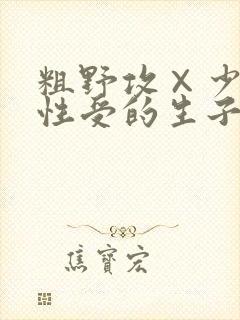 粗野攻×少爷双性受的生子文