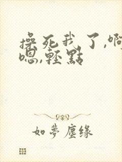 操死我了,啊,嗯,轻点