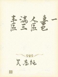 丰满人妻一区二区三区色