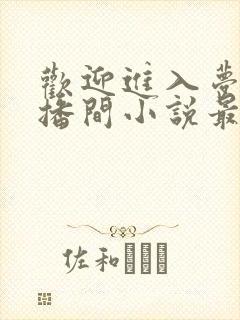 欢迎进入梦魇直播间小说最新篇章