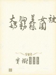 大胸美女被揉捏奶动态图