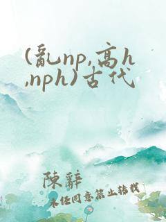 (乱np,高h,nph)古代