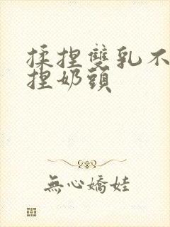 揉捏双乳不停揉捏奶头