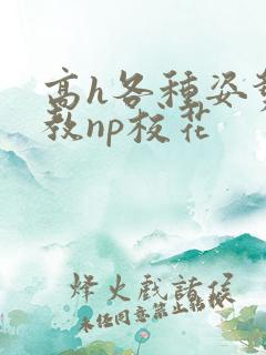 高h各种姿势调教np校花