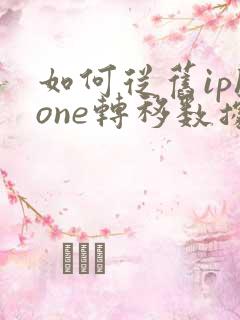 如何从旧iphone转移数据到新的iphone