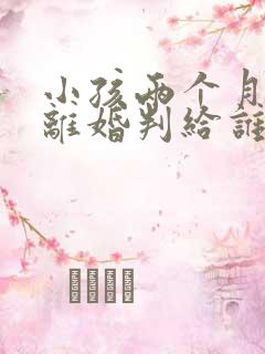 小孩两个月父母离婚判给谁