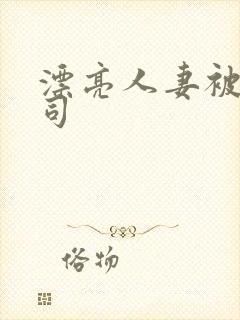 漂亮人妻被夫上司