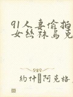 91人妻偷拍熟女丝袜乌克兰