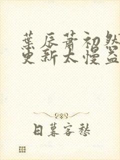 叶辰萧初然刚刚更新太慢益生菌