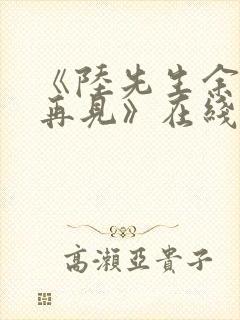 《陆先生余生不再见》在线观看