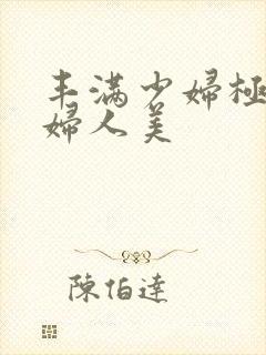 丰满少妇极品熟妇人美