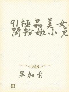 91极品美女扒开粉嫩小免