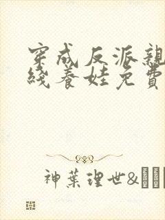 穿成反派亲妈在线养娃免费