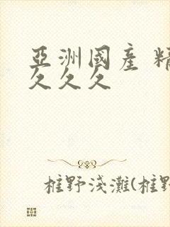 亚洲国产 精品久久久