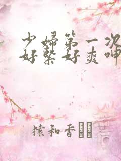 少妇第一次交换好紧好爽呻吟