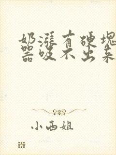 奶涨有硬块吸奶器吸不出来怎么办