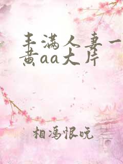 丰满人妻一级特黄aa大片