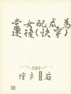 当女配成为万人迷后(快穿)