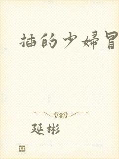 插的少妇冒白浆