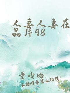 人妻人妻在线精品片98