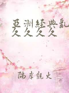 亚洲经典乱码久久久久久