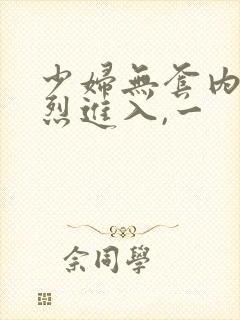 少妇无套内谢猛烈进入,一